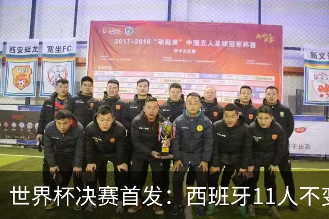 世界杯决赛首发：西班牙11人不变！阿根廷更换3将 德保罗+冈皇先发