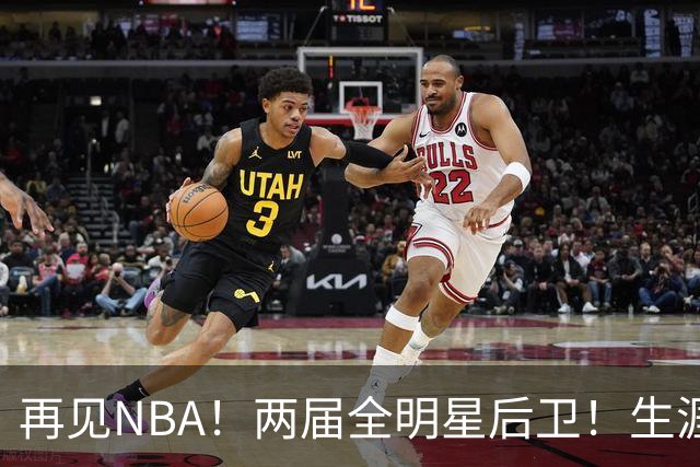 再见NBA！两届全明星后卫！生涯被伤病毁了