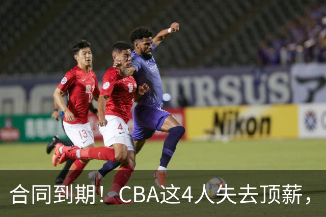 合同到期！CBA这4人失去顶薪，郭艾伦领衔，郭士强爱将降薪转会
