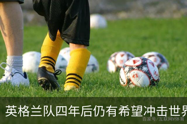 英格兰队四年后仍有希望冲击世界杯冠军，凯恩能否参加是唯一隐忧