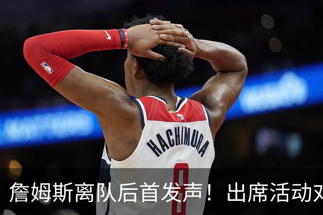 詹姆斯离队后首发声！出席活动对新东家避而不谈，坦言无论去哪都会很有趣