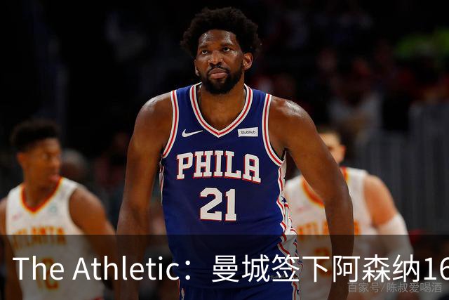The Athletic：曼城签下阿森纳16岁中场新星，加盟仅一年便转投伊蒂哈德